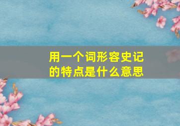 用一个词形容史记的特点是什么意思