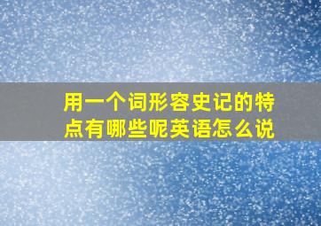 用一个词形容史记的特点有哪些呢英语怎么说