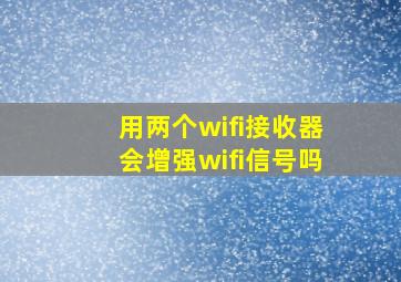 用两个wifi接收器会增强wifi信号吗