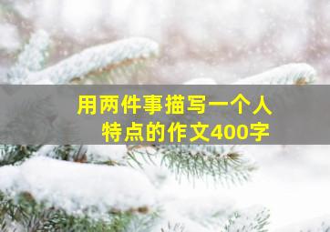 用两件事描写一个人特点的作文400字