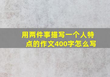 用两件事描写一个人特点的作文400字怎么写