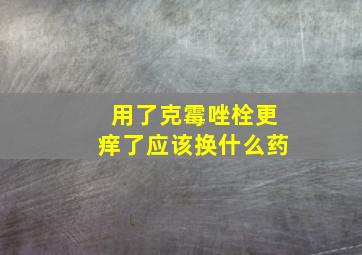 用了克霉唑栓更痒了应该换什么药