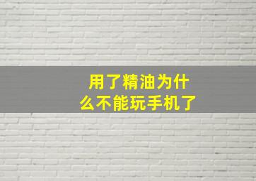 用了精油为什么不能玩手机了