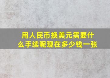 用人民币换美元需要什么手续呢现在多少钱一张