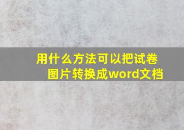 用什么方法可以把试卷图片转换成word文档