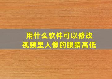 用什么软件可以修改视频里人像的眼睛高低