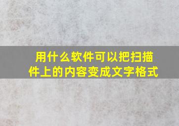 用什么软件可以把扫描件上的内容变成文字格式