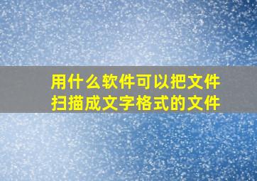 用什么软件可以把文件扫描成文字格式的文件