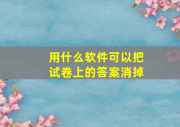 用什么软件可以把试卷上的答案消掉