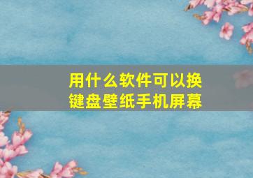 用什么软件可以换键盘壁纸手机屏幕