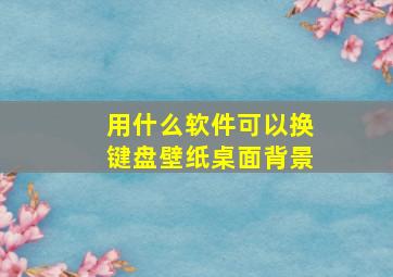 用什么软件可以换键盘壁纸桌面背景