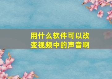 用什么软件可以改变视频中的声音啊