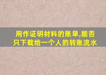 用作证明材料的账单,能否只下载给一个人的转账流水