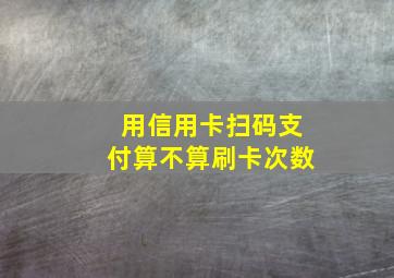 用信用卡扫码支付算不算刷卡次数