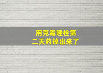 用克霉唑栓第二天药掉出来了