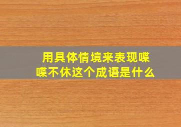 用具体情境来表现喋喋不休这个成语是什么