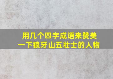 用几个四字成语来赞美一下狼牙山五壮士的人物