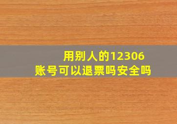 用别人的12306账号可以退票吗安全吗