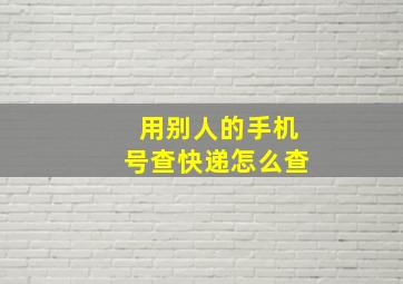 用别人的手机号查快递怎么查