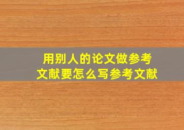 用别人的论文做参考文献要怎么写参考文献