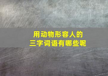 用动物形容人的三字词语有哪些呢