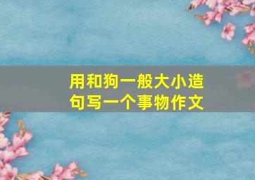 用和狗一般大小造句写一个事物作文