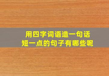 用四字词语造一句话短一点的句子有哪些呢