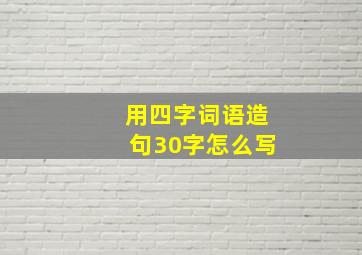 用四字词语造句30字怎么写