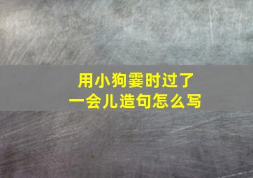 用小狗霎时过了一会儿造句怎么写