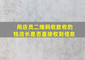 用店员二维码收款收的钱店长是否直接收到信息