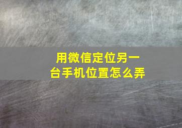 用微信定位另一台手机位置怎么弄