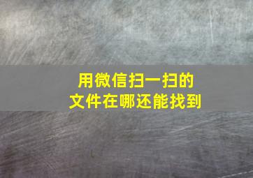 用微信扫一扫的文件在哪还能找到