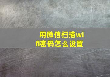 用微信扫描wifi密码怎么设置