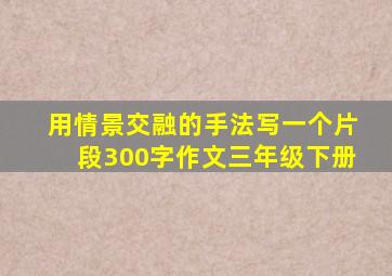 用情景交融的手法写一个片段300字作文三年级下册