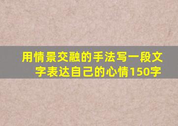 用情景交融的手法写一段文字表达自己的心情150字