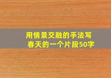 用情景交融的手法写春天的一个片段50字