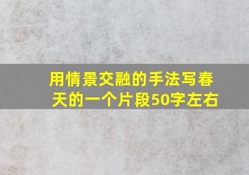 用情景交融的手法写春天的一个片段50字左右