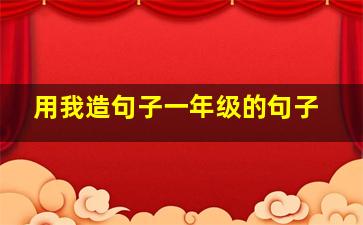 用我造句子一年级的句子