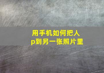 用手机如何把人p到另一张照片里