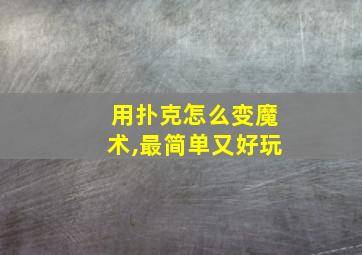 用扑克怎么变魔术,最简单又好玩