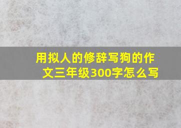 用拟人的修辞写狗的作文三年级300字怎么写