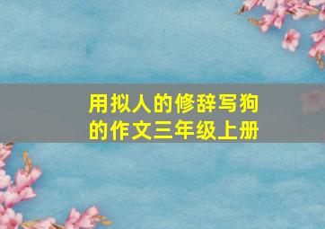 用拟人的修辞写狗的作文三年级上册