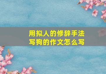 用拟人的修辞手法写狗的作文怎么写