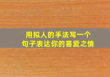 用拟人的手法写一个句子表达你的喜爱之情