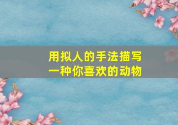 用拟人的手法描写一种你喜欢的动物