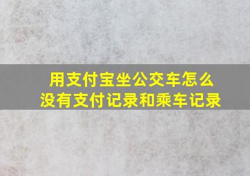 用支付宝坐公交车怎么没有支付记录和乘车记录