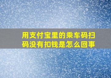 用支付宝里的乘车码扫码没有扣钱是怎么回事