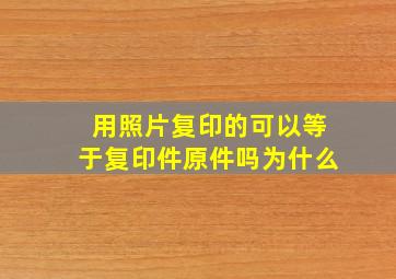 用照片复印的可以等于复印件原件吗为什么