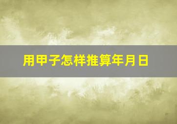 用甲子怎样推算年月日