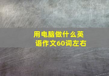 用电脑做什么英语作文60词左右